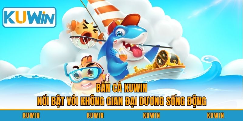 Bắn cá KUWIN nổi bật với không gian đại dương sống động