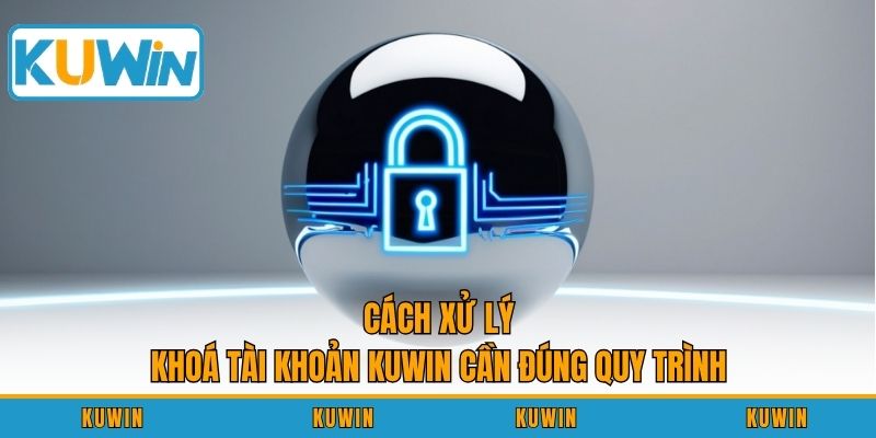 Cách xử lý khoá tài khoản KUWIN cần đúng quy trình