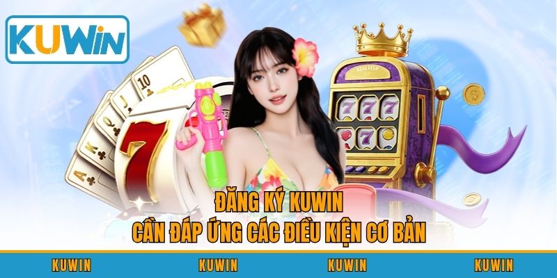 Đăng ký KUWIN cần đáp ứng các điều kiện cơ bản