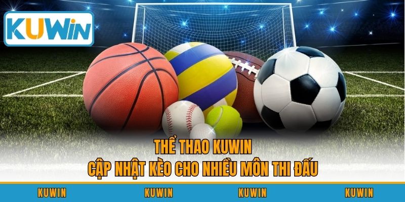 Thể thao KUWIN cập nhật kèo cho nhiều môn thi đấu